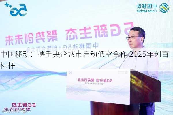 中国移动：携手央企城市启动低空合作 2025年创百标杆