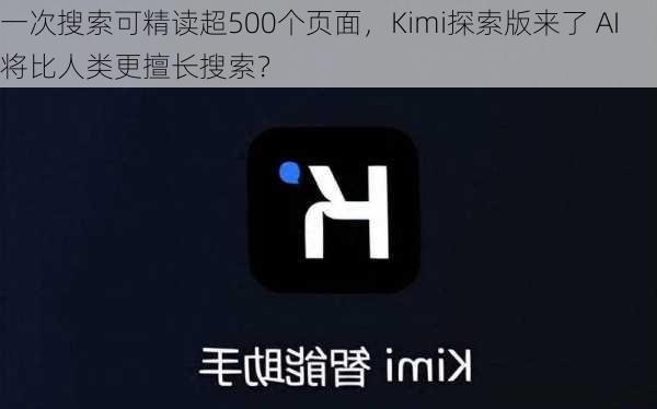 一次搜索可精读超500个页面，Kimi探索版来了 AI将比人类更擅长搜索？