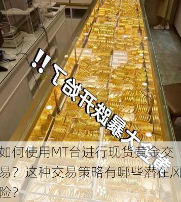 如何使用MT台进行现货黄金交易？这种交易策略有哪些潜在风险？