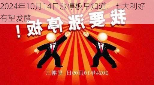 2024年10月14日涨停板早知道：七大利好有望发酵