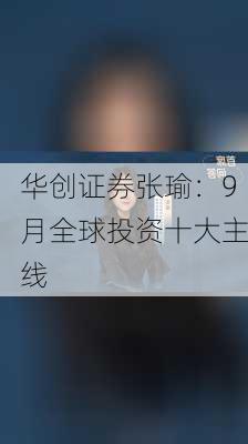 华创证券张瑜：9月全球投资十大主线