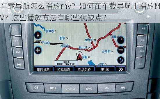 车载导航怎么播放mv？如何在车载导航上播放MV？这些播放方法有哪些优缺点？