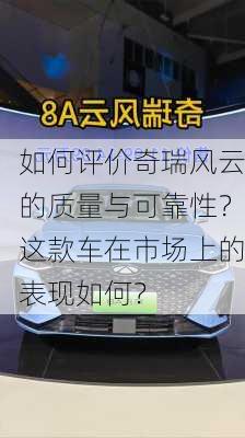 如何评价奇瑞风云的质量与可靠性？这款车在市场上的表现如何？