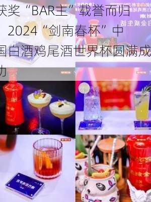 获奖“BAR主”载誉而归，2024“剑南春杯”中国白酒鸡尾酒世界杯圆满成功