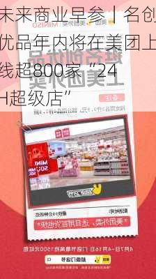 未来商业早参｜名创优品年内将在美团上线超800家“24H超级店”