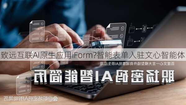 致远互联AI原生应用iForm?智能表单入驻文心智能体