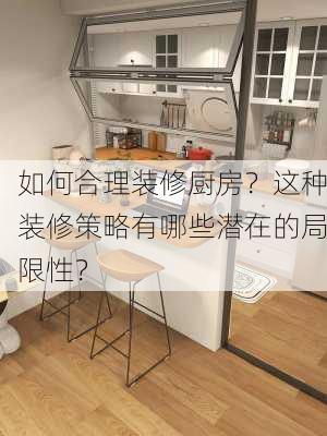 如何合理装修厨房？这种装修策略有哪些潜在的局限性？