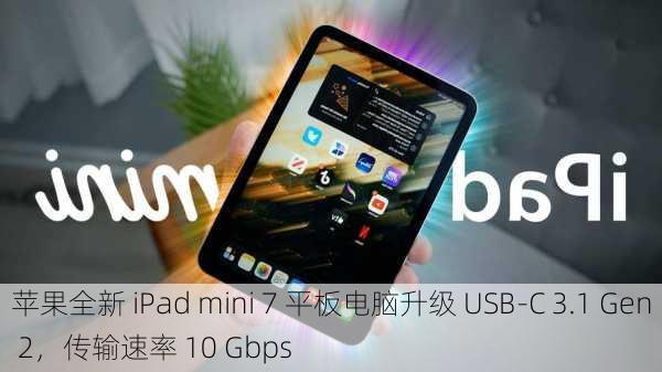 苹果全新 iPad mini 7 平板电脑升级 USB-C 3.1 Gen 2，传输速率 10 Gbps