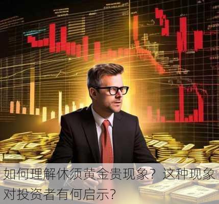 如何理解休须黄金贵现象？这种现象对投资者有何启示？