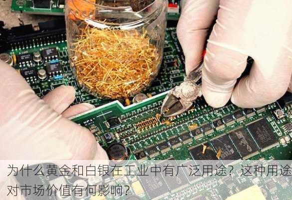 为什么黄金和白银在工业中有广泛用途？这种用途对市场价值有何影响？