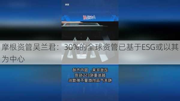 摩根资管吴兰君：30%的全球资管已基于ESG或以其为中心