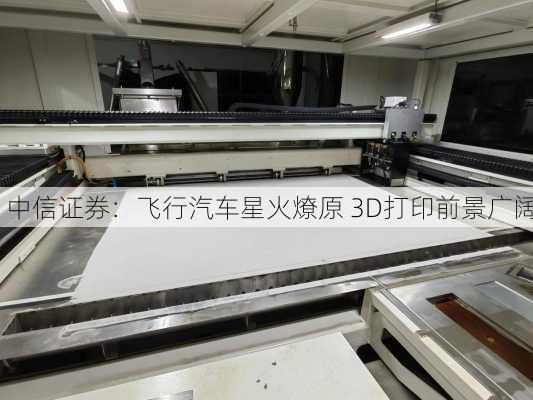 中信证券：飞行汽车星火燎原 3D打印前景广阔