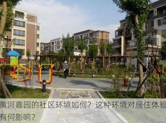 黄河嘉园的社区环境如何？这种环境对居住体验有何影响？