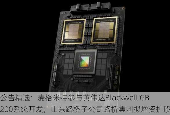 公告精选：麦格米特参与英伟达Blackwell GB200系统开发；山东路桥子公司路桥集团拟增资扩股