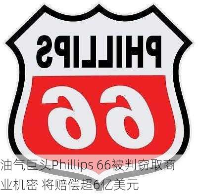 油气巨头Phillips 66被判窃取商业机密 将赔偿超6亿美元