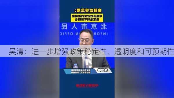 吴清：进一步增强政策稳定性、透明度和可预期性