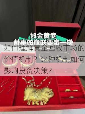 如何理解黄金回收市场的价值机制？这种机制如何影响投资决策？