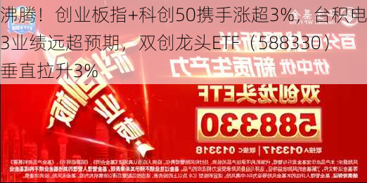 沸腾！创业板指+科创50携手涨超3%，台积电Q3业绩远超预期，双创龙头ETF（588330）垂直拉升3%