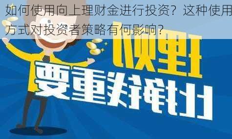 如何使用向上理财金进行投资？这种使用方式对投资者策略有何影响？