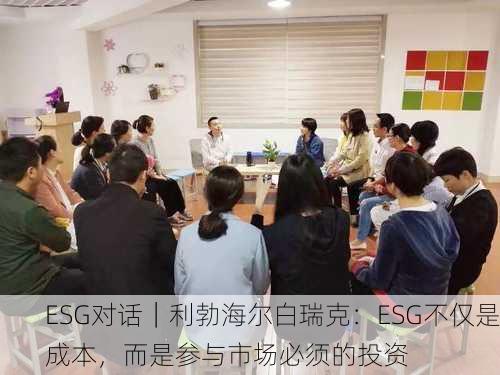 ESG对话｜利勃海尔白瑞克：ESG不仅是成本，而是参与市场必须的投资