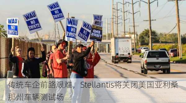 传统车企前路艰难，Stellantis将关闭美国亚利桑那州车辆测试场