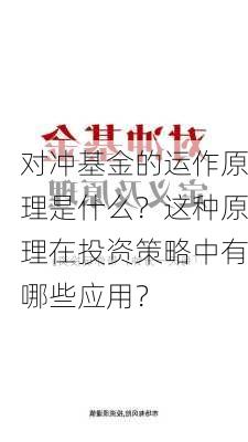 对冲基金的运作原理是什么？这种原理在投资策略中有哪些应用？