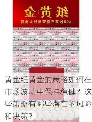 黄金纸黄金的策略如何在市场波动中保持稳健？这些策略有哪些潜在的风险和决策？