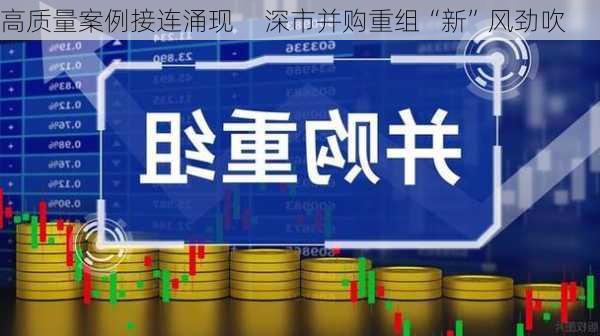 高质量案例接连涌现     深市并购重组“新”风劲吹