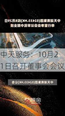 中天服务：10月21日召开董事会会议