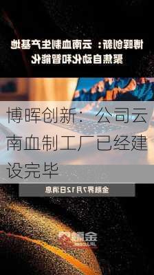 博晖创新：公司云南血制工厂已经建设完毕