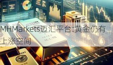 MHMarkets迈汇平台:黄金仍有上涨空间