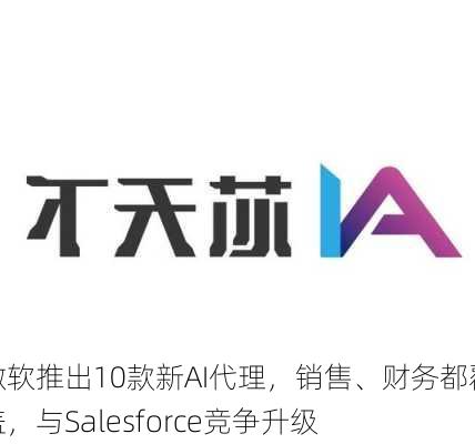 微软推出10款新AI代理，销售、财务都覆盖，与Salesforce竞争升级