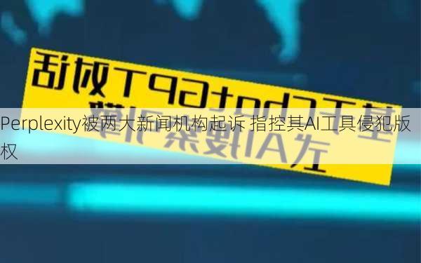 Perplexity被两大新闻机构起诉 指控其AI工具侵犯版权