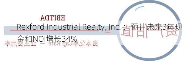 Rexford Industrial Realty, Inc. ：预计未来3年现金和NOI增长34%