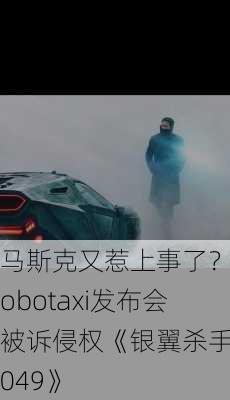 马斯克又惹上事了？Robotaxi发布会被诉侵权《银翼杀手2049》