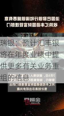 瑞银：预计汇丰银将在年度业绩中提供更多有关业务重组的信息