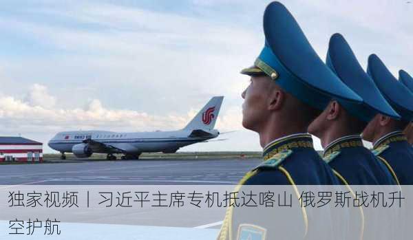 独家视频丨习近平主席专机抵达喀山 俄罗斯战机升空护航