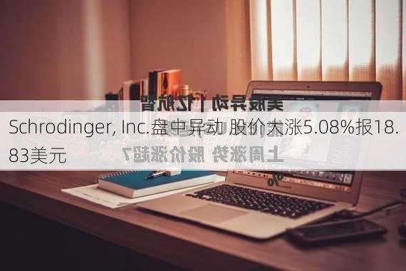 Schrodinger, Inc.盘中异动 股价大涨5.08%报18.83美元