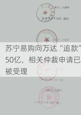 苏宁易购向万达“追款”50亿，相关仲裁申请已被受理