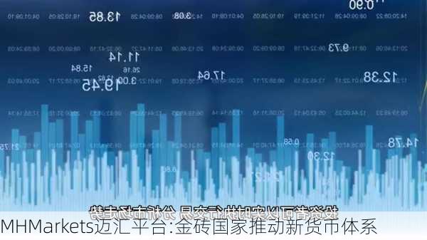 MHMarkets迈汇平台:金砖国家推动新货币体系