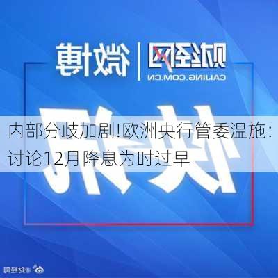 内部分歧加剧!欧洲央行管委温施：讨论12月降息为时过早