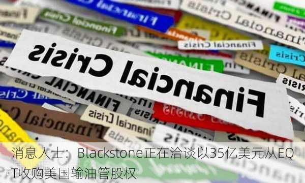 消息人士：Blackstone正在洽谈以35亿美元从EQT收购美国输油管股权