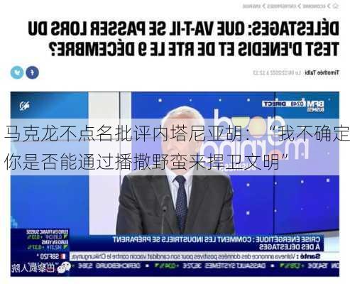 马克龙不点名批评内塔尼亚胡：“我不确定你是否能通过播撒野蛮来捍卫文明”