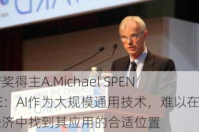 诺奖得主A.Michael SPENCE：AI作为大规模通用技术，难以在经济中找到其应用的合适位置