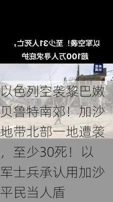 以色列空袭黎巴嫩贝鲁特南郊！加沙地带北部一地遭袭，至少30死！以军士兵承认用加沙平民当人盾