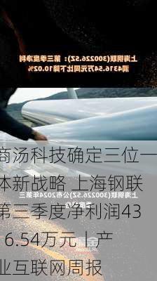 商汤科技确定三位一体新战略 上海钢联第三季度净利润4316.54万元丨产业互联网周报