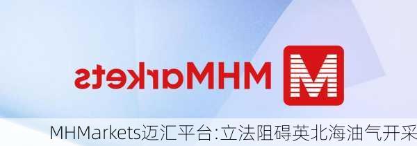 MHMarkets迈汇平台:立法阻碍英北海油气开采