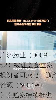 广济药业（000952）被证监会立案投资者可索赔，鹏欣资源（600490）索赔案持续推进