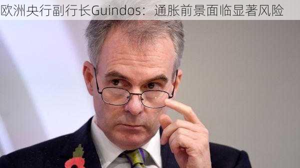 欧洲央行副行长Guindos：通胀前景面临显著风险