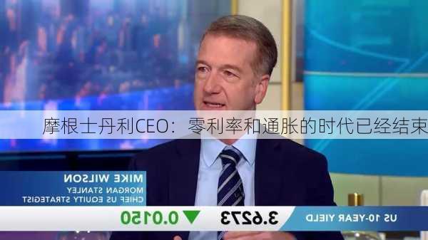 摩根士丹利CEO：零利率和通胀的时代已经结束